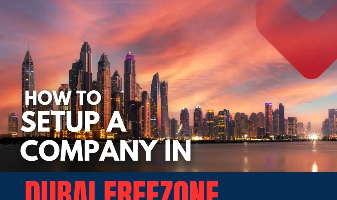 How to Setup a Company in Dubai Free Zone? Complete Guide 2024